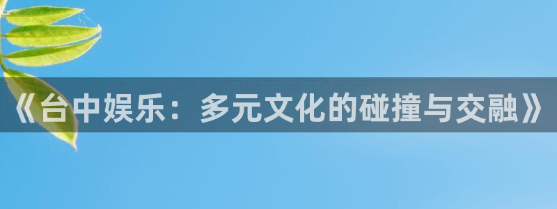 太阳成集团tyc9728：《台中娱乐：多元文化的碰撞与交融》