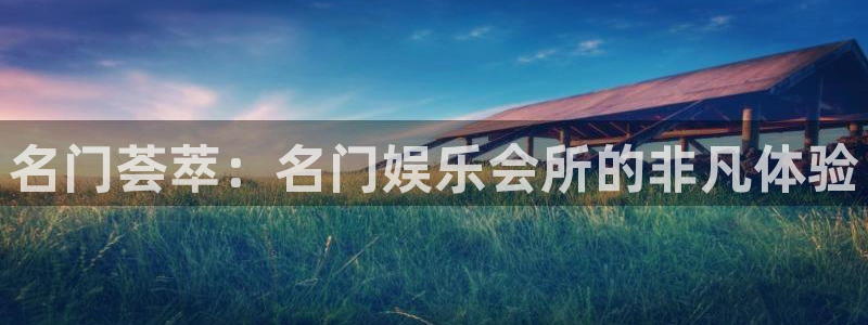 太阳成集团tyc9728：名门荟萃：名门娱乐会所的非凡体验