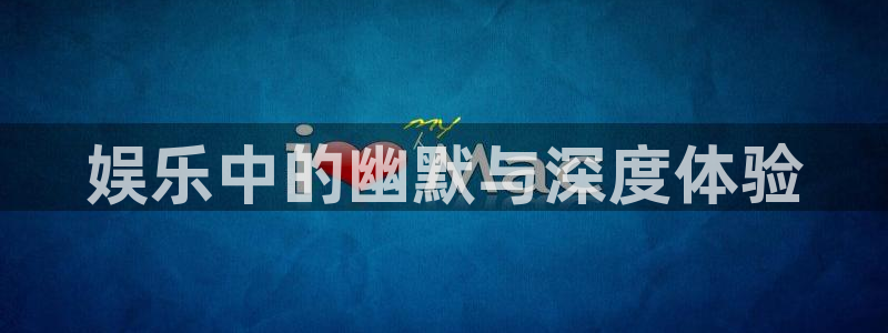 太阳成集团tyc9728：娱乐中的幽默与深度体验