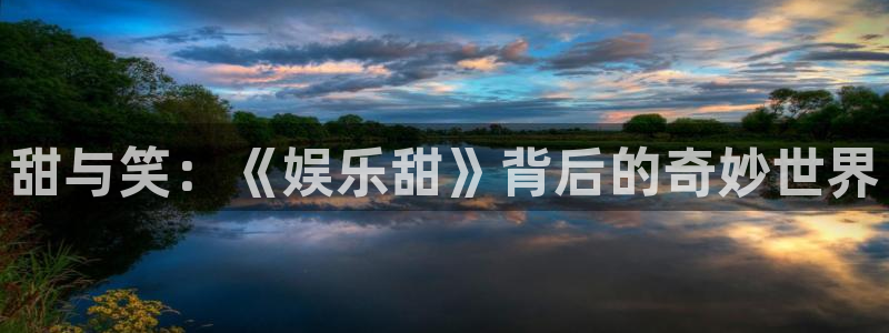 太阳成集团tyc9728：甜与笑：《娱乐甜》背后的奇妙世界