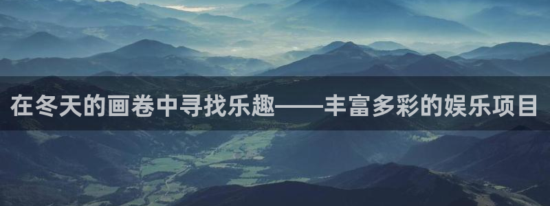 太阳成集团tyc9728：在冬天的画卷中寻找乐趣——丰富多彩的娱乐项目
